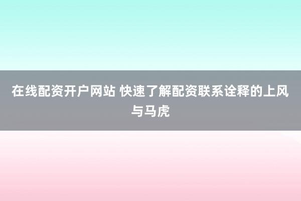 在线配资开户网站 快速了解配资联系诠释的上风与马虎