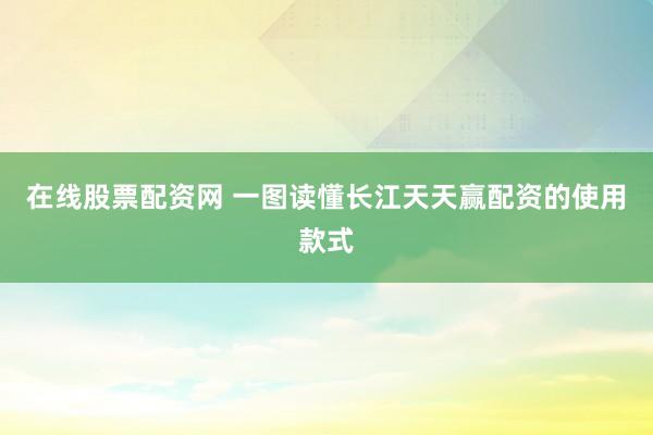 在线股票配资网 一图读懂长江天天赢配资的使用款式