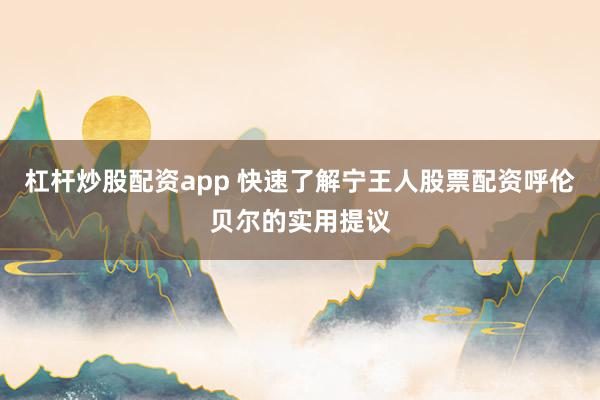 杠杆炒股配资app 快速了解宁王人股票配资呼伦贝尔的实用提议