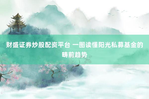 财盛证券炒股配资平台 一图读懂阳光私募基金的畴前趋势