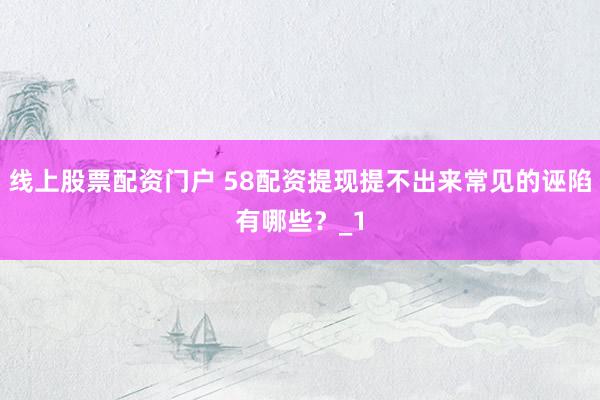 线上股票配资门户 58配资提现提不出来常见的诬陷有哪些?_1