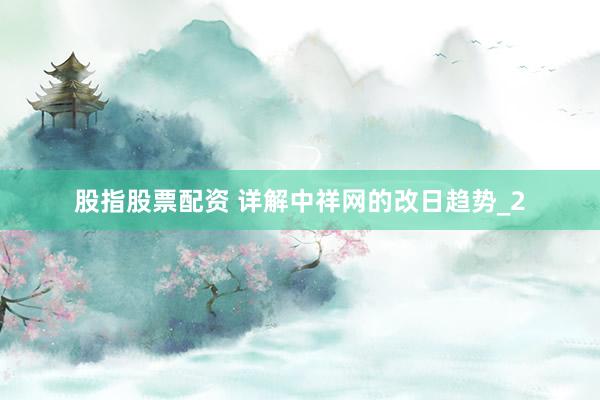 股指股票配资 详解中祥网的改日趋势_2