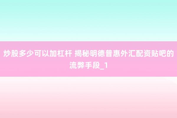 炒股多少可以加杠杆 揭秘明德普惠外汇配资贴吧的流弊手段_1