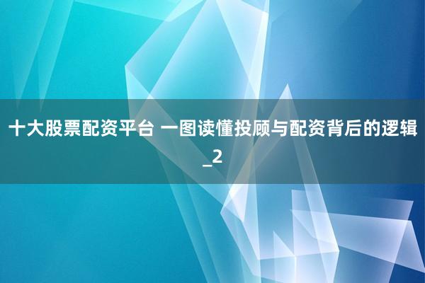 十大股票配资平台 一图读懂投顾与配资背后的逻辑_2