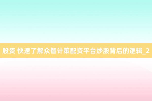 股资 快速了解众智计策配资平台炒股背后的逻辑_2