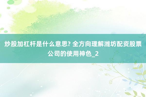 炒股加杠杆是什么意思? 全方向理解潍坊配资股票公司的使用神色_2