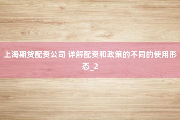 上海期货配资公司 详解配资和政策的不同的使用形态_2